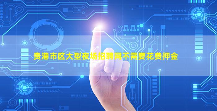 贵港市区大型夜场招聘网不需要花费押金