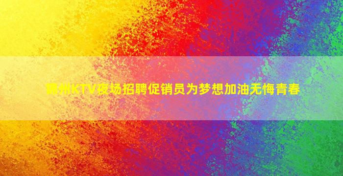 锦州KTV夜场招聘促销员为梦想加油无悔青春